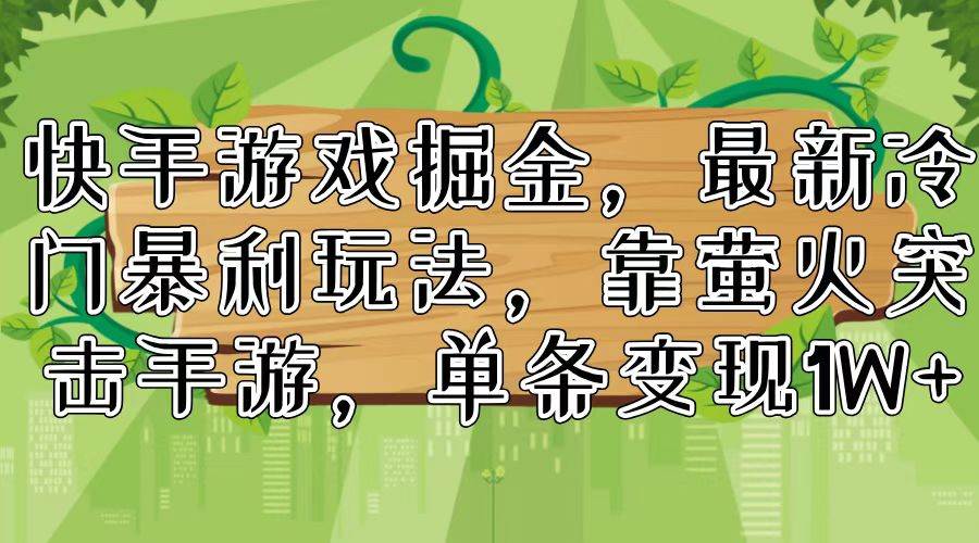 快手游戏掘金，最新冷门暴利玩法，靠萤火突击手游，单条变现1W+-项目网