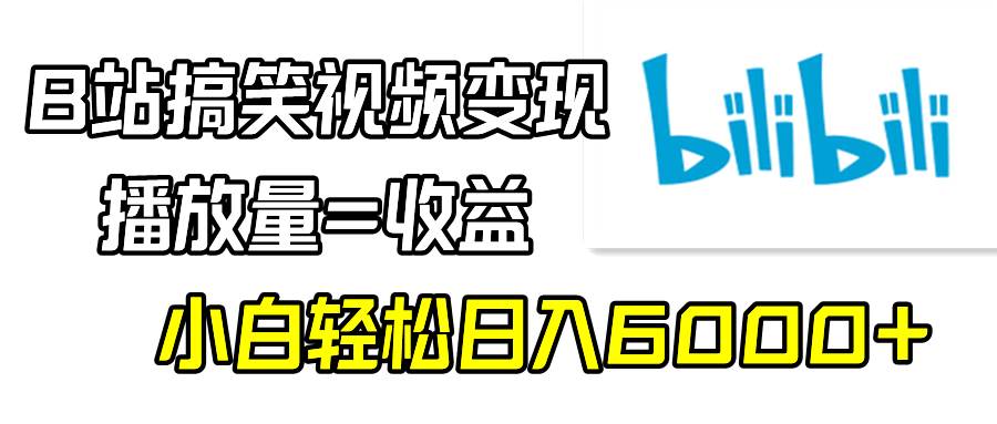 B站搞笑视频变现，播放量=收益，小白轻松日入6000+-项目网