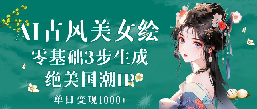 AI古风美女绘：零基础3步生成绝美国潮IP 单日变现1000+-项目网