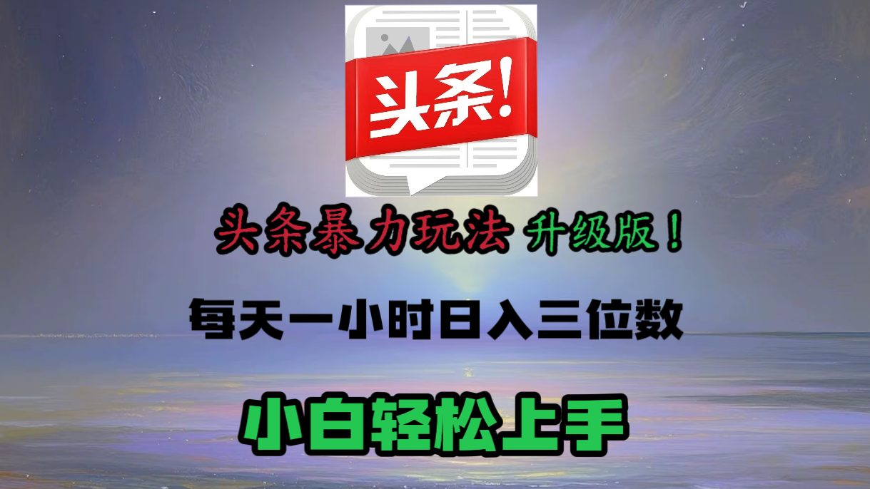 头条文章最新玩法，小白轻松操作，单账号可日入三位数。-项目网