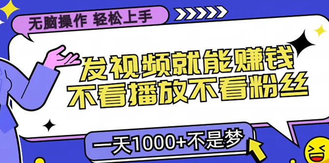 无脑操作，只要发视频就能赚钱？不看播放不看粉丝，小白轻松上手，一天1000+-项目网