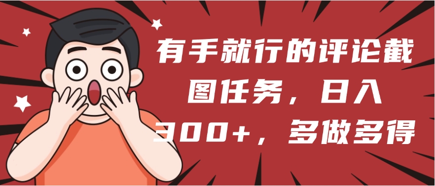 有手就行的评论截图任务，一分钟一块钱，日入300+，多做多得-项目网