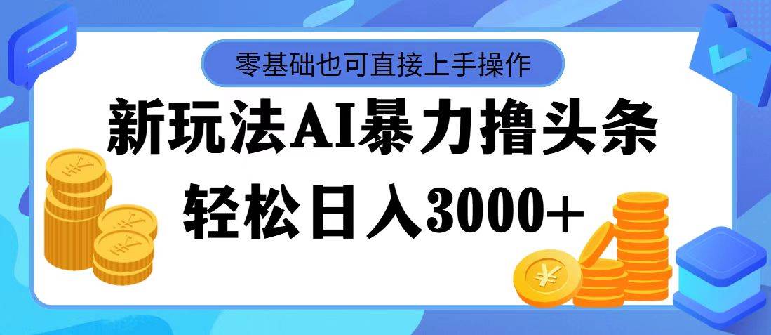 AI暴力撸头条，当天起号，第二天见收益，轻松日入3000+-项目网