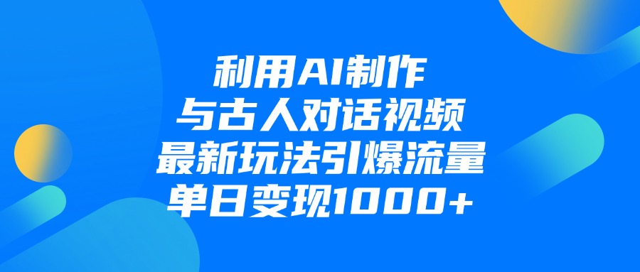 利用AI制作与古人对话的视频，最新玩法引爆流量，单日变现1000+-项目网