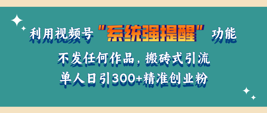 利用视频号“系统强提醒”功能，引流精准创业粉，无需发布任何作品，单人日引流300+精准创业粉-项目网