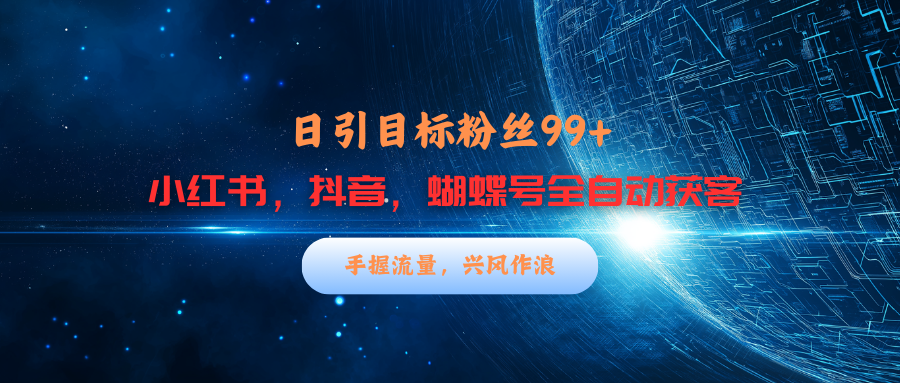 小红书，抖音，蝴蝶号三大平台全自动精准引流获客，每天吸引目标客户99+-项目网