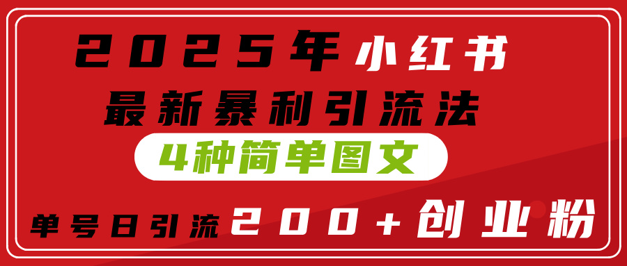2025年小红书最新暴利引流法，4种简单图文，单号日引流200+创业粉(附无脑抄模板）-项目网
