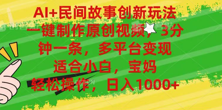 AI+民间故事,一键制作原创视频，多平台变现，3分钟一条，适合小白，宝妈，轻松操作，日入1000+-项目网