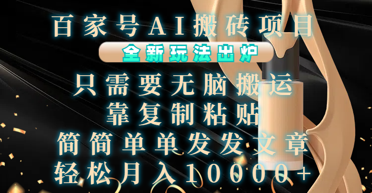 百家号AI搬砖项目，全新玩法出炉，只需要无脑搬运，靠复制粘贴，简单发文章，也能轻松月入10000+-项目网
