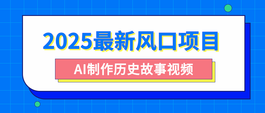 2025最新风口项目，AI制作历史故事视频，零基础也能做爆款，附保姆级教程-项目网