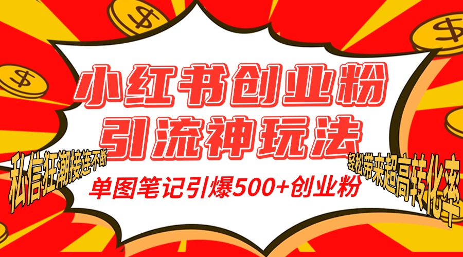 小红书创业粉引流神玩法，单图笔记引爆500+精准创业粉丝，私信狂潮接连不断，单条笔记轻松带来超高转化率！-项目网