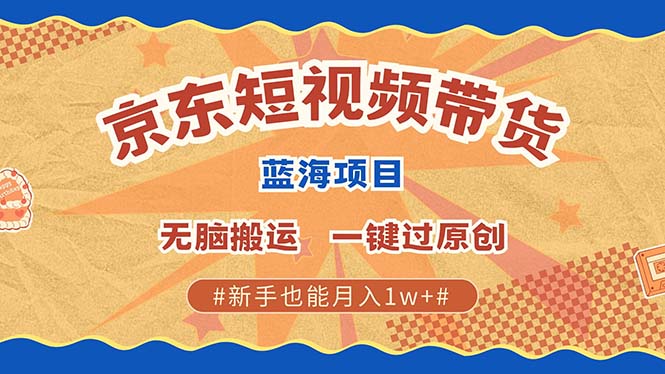 京东短视频带货 2025新风口 批量搬运 单号月入过万 上不封顶-项目网