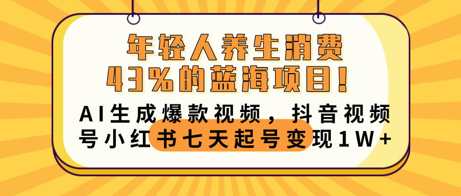 年轻人养生消费43%的蓝海项目！AI生成爆款视频，抖音视频号小红书七天起号变现10000+-项目网