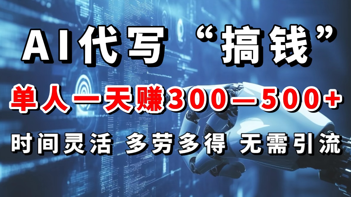 AI代写“搞钱”每天2-3小时，无需引流，轻松日入300-500＋-项目网
