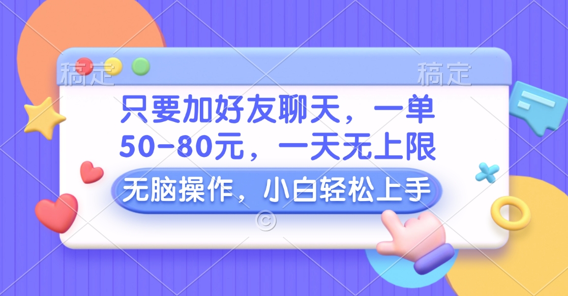 只要加好友聊天，一单50-80元，一天无上限，能做多少看你懒不懒，无脑操作-项目网