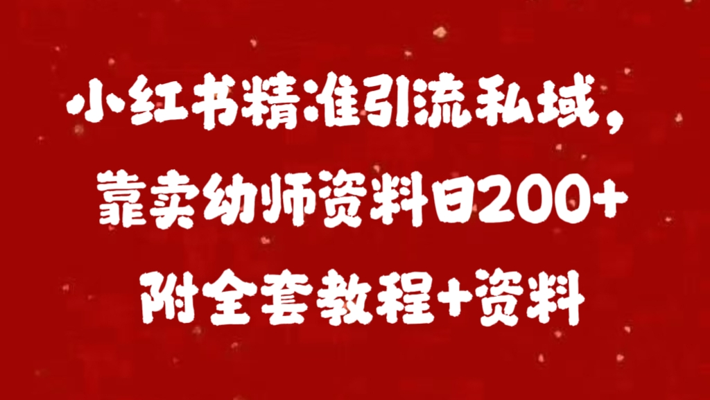 小红书精准引流私域，靠卖幼师资料日200+附全套资料-项目网