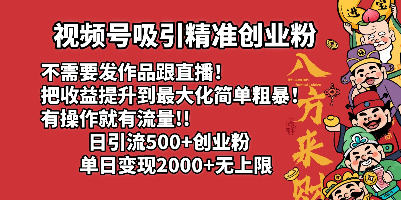视频号吸引精准创业粉!不需要发作品跟直播！把收益提升到最大化，简单粗暴！有操作就有流量！日引500+创业粉，单日变现2000+无上限-项目网