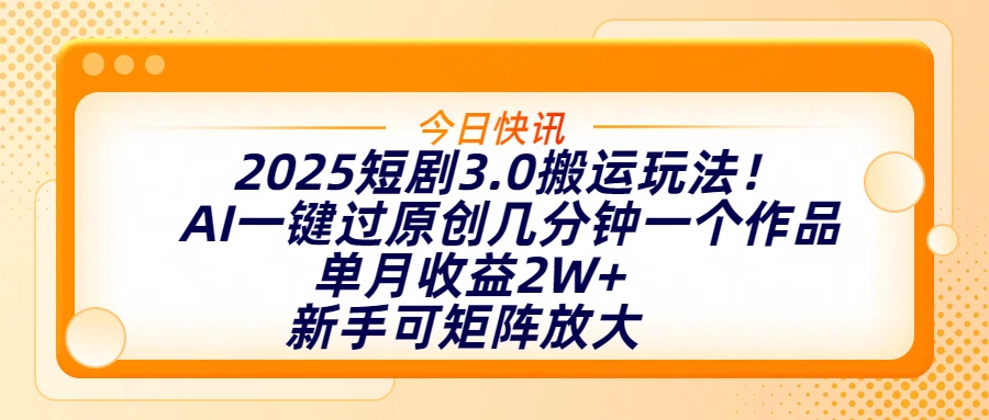 2025短剧3.0搬运玩法！AI一键过原创，几分钟一个作品，单月收益2W+，新手可矩阵放大-项目网