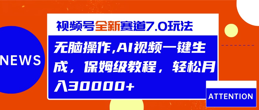 视频号最新7.0玩法，无脑操作，保姆级教程，轻松月入30000+-项目网