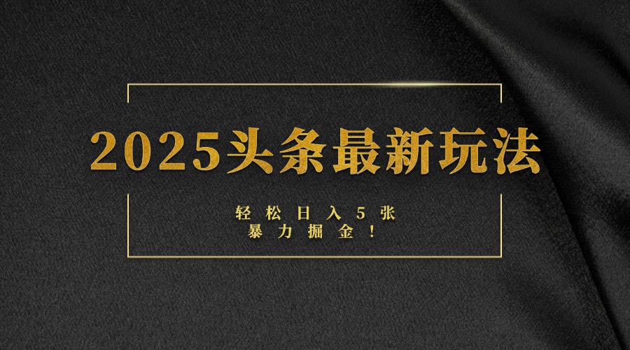 2025头条最新玩法，轻松日入5张，熟练后可日入3000+-项目网