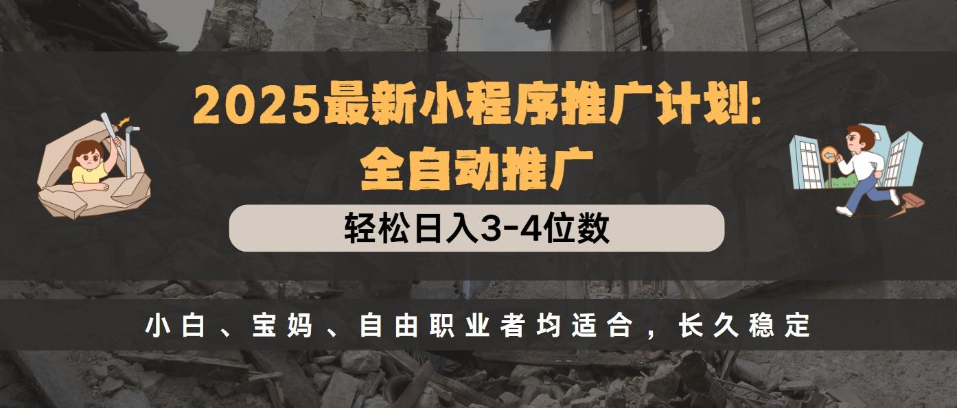 2025最新小程序推广计划全自动推广，轻松日入3-4位数，小白、宝妈、自由职业者均适合，长久稳定-项目网