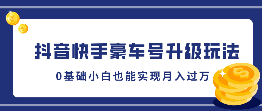 抖音快手豪车号升级玩法，5分钟一条作品，0基础小白也能实现月入过万-项目网