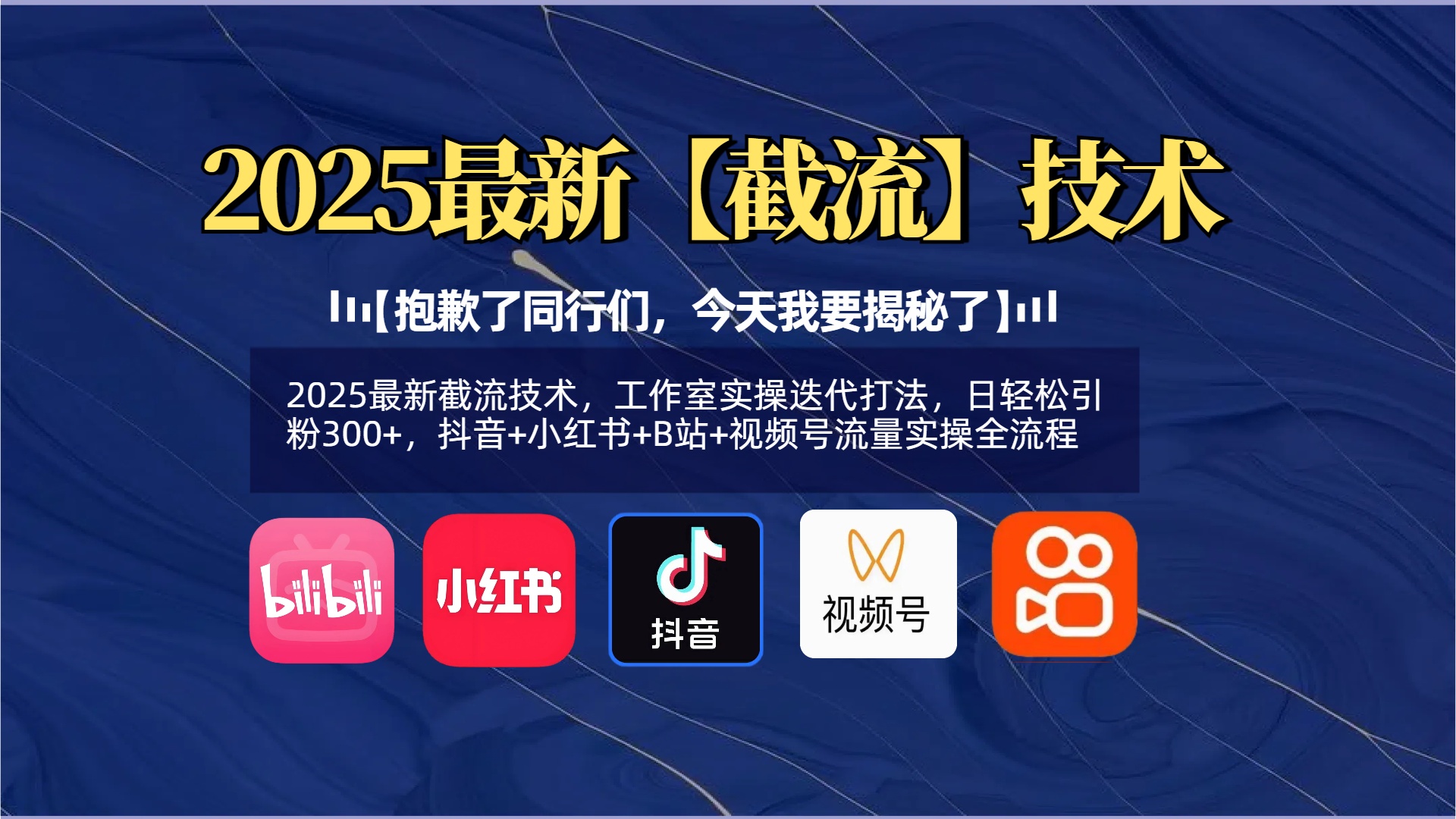【抱歉了同行们，今天我要揭秘了】2025最新截流技术，工作室实操迭代打法，日轻松引粉300+，抖音+小红书+B站+视频号流量实操全流程-项目网