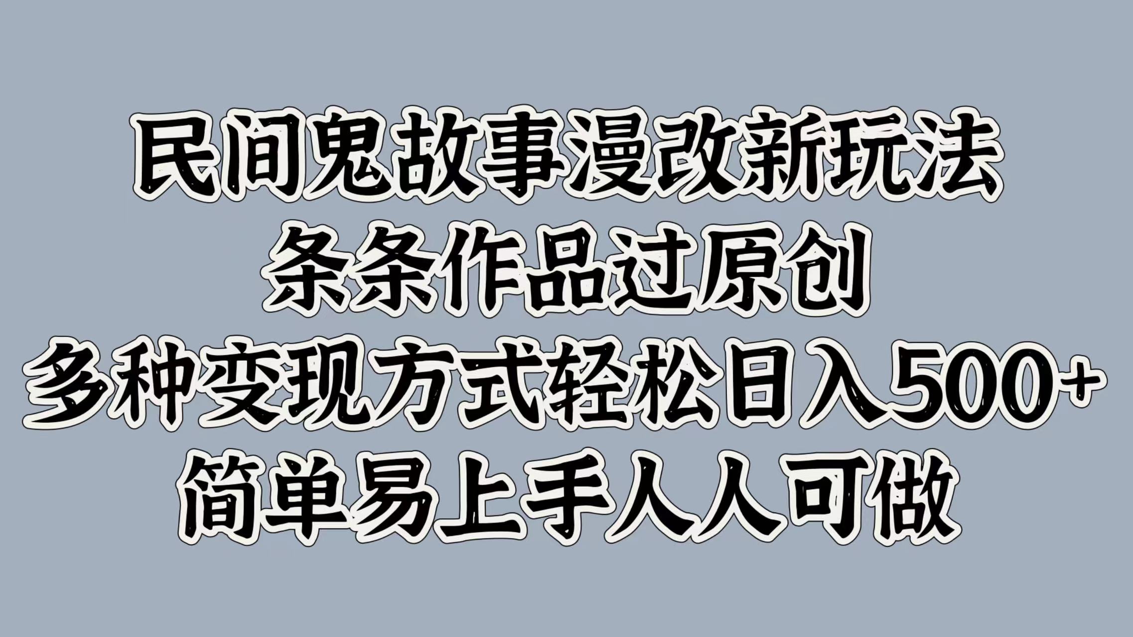 民间鬼故事漫改新玩法，条条作品过原创，简单易上手人人可做，多种变现方式轻松日入500+-项目网