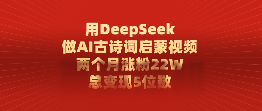 用DeepSeek制作AI古诗词启蒙视频，两个月涨粉22W，总变现5位数-项目网