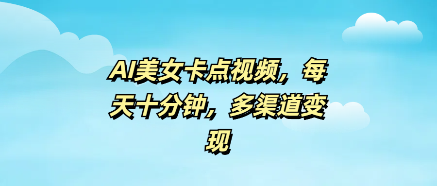 AI美女卡点视频，每天十分钟，多渠道变现-项目网