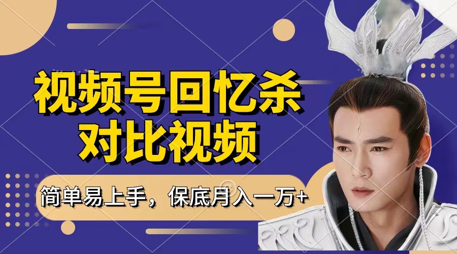 回忆杀对比视频，赚视频号分成计划收益，每天只需一小时，保底月入过万，新手小白轻松上手-项目网