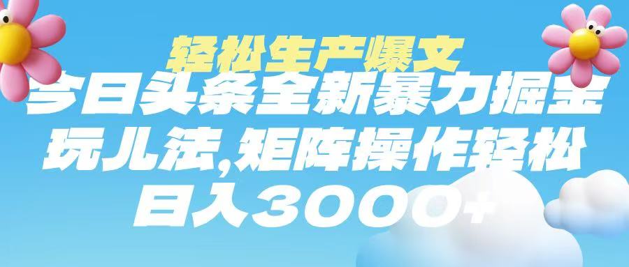 今日头条暴力掘金玩法，轻松生产爆文，可矩阵操作，日入3000➕-项目网