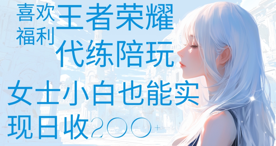 王者荣耀代打陪练喜欢王者的福利边玩还能多个收入女士小白也能轻松实现日收200+-项目网