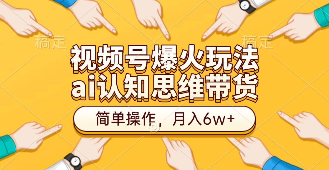 视频号爆火玩法，ai认知思维带货、简单操作，月入6w+-项目网