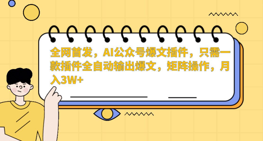 全网首发，AI公众号爆文插件，只需一款插件全自动输出爆文，矩阵操作，月入3W+-项目网