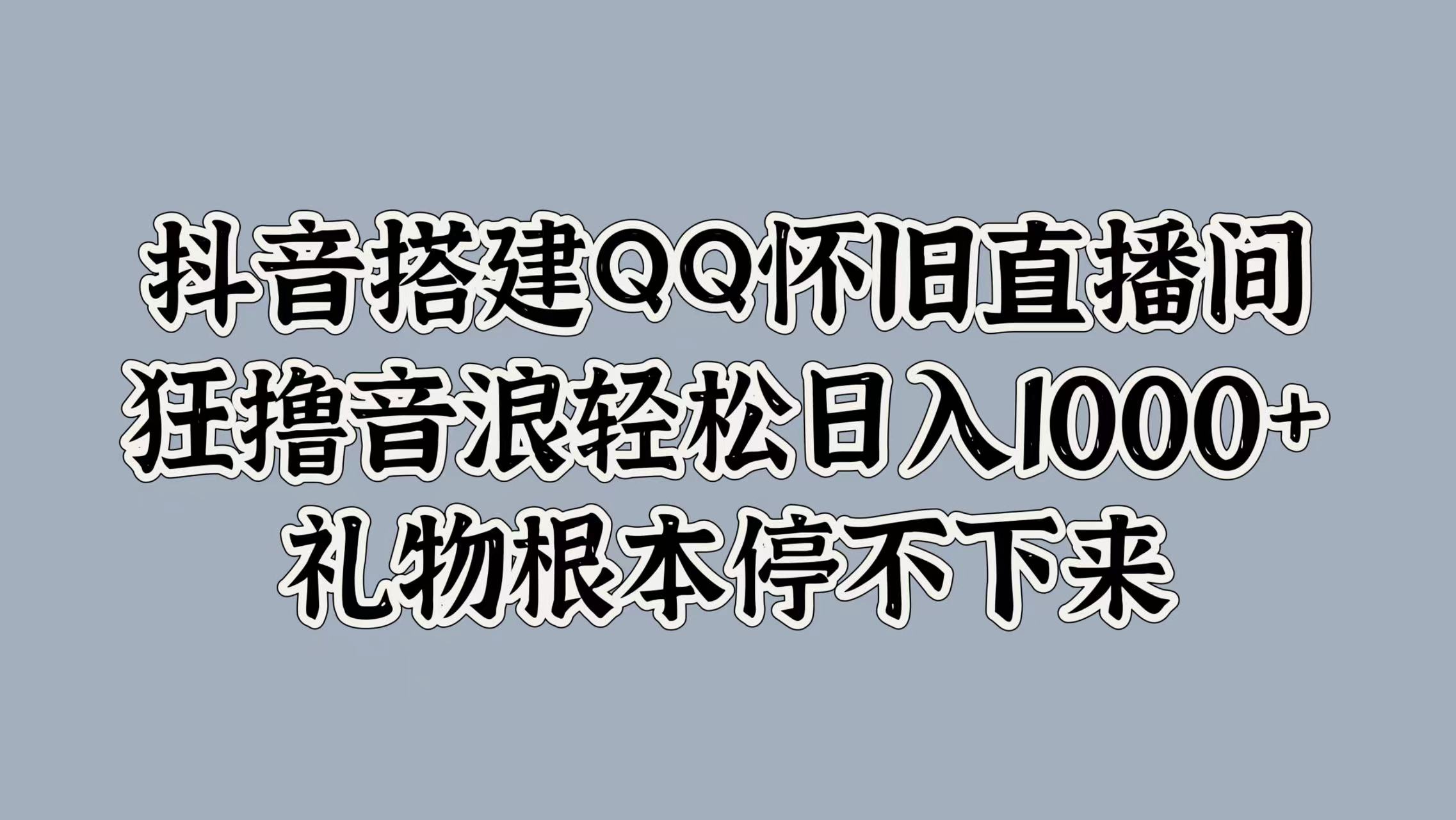 抖音搭建QQ怀旧直播间，狂撸音浪轻松日入1000+礼物根本停不下来-项目网
