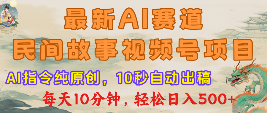 最新AI民间故事，视频号赛道，每日10分钟，轻松日入500+-项目网
