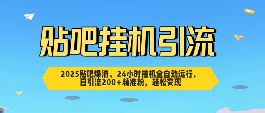 2025贴吧爆流，24小时挂机全自动运行，日引流200+精准粉，轻松变现-项目网