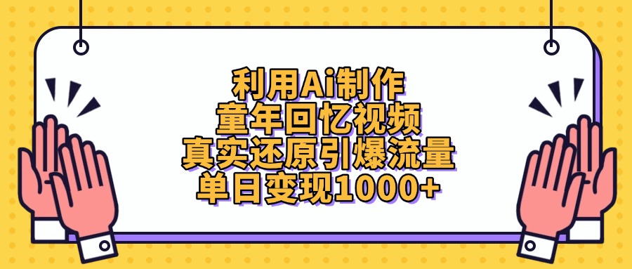 利用Ai制作童年回忆视频，真实还原引爆流量，单日变现1000+-项目网