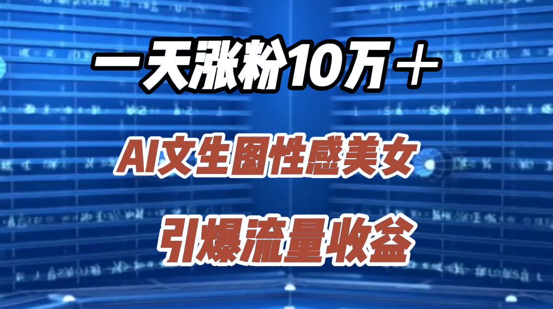 一天涨粉10万＋，AI文生图性感美女，引爆流量收益-项目网