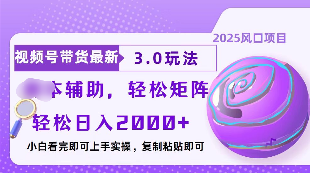 视频号带货最新3.0玩法，作品制作简单，当天起号，复制粘贴，脚本辅助，轻松矩阵日入2000+-项目网