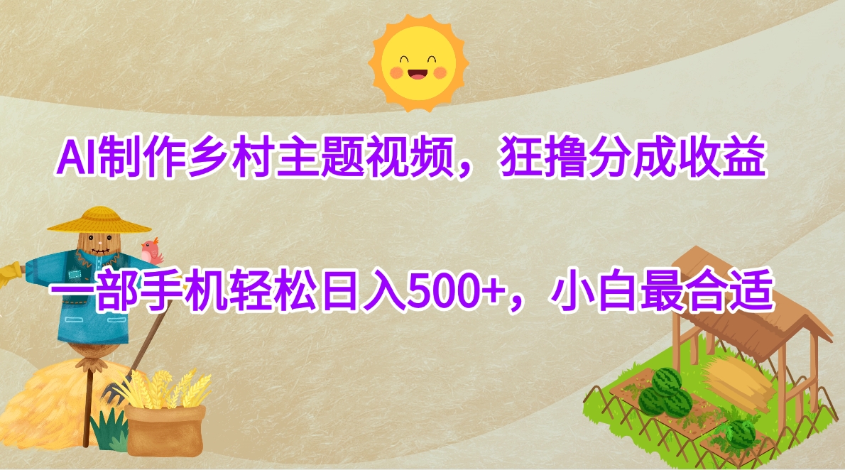 AI制作乡村主题视频，狂撸分成收益，一部手机轻松日入500+，小白最合适-项目网