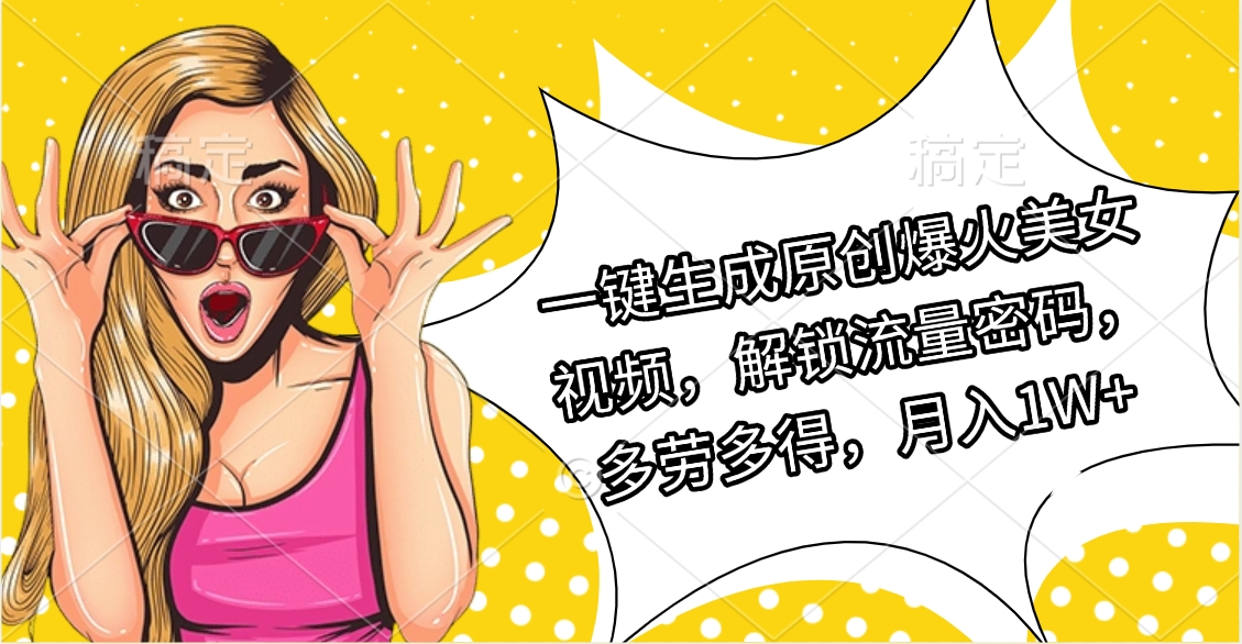 一键生成原创爆火美女视频，解锁流量密码，多劳多得，月入1W+-项目网