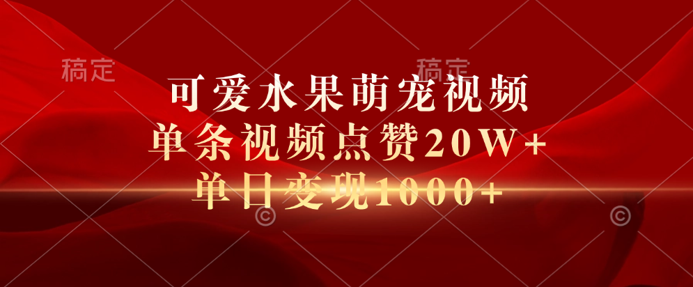 可爱水果萌宠视频，单条视频点赞20W+，单日变现1000+-项目网