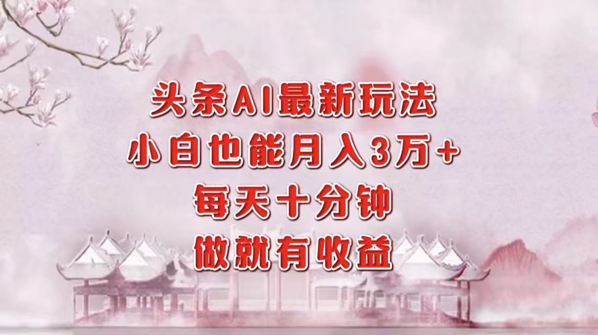 头条AI最新玩法，小白轻松月入三万＋，每天十分钟，做就有收益-项目网