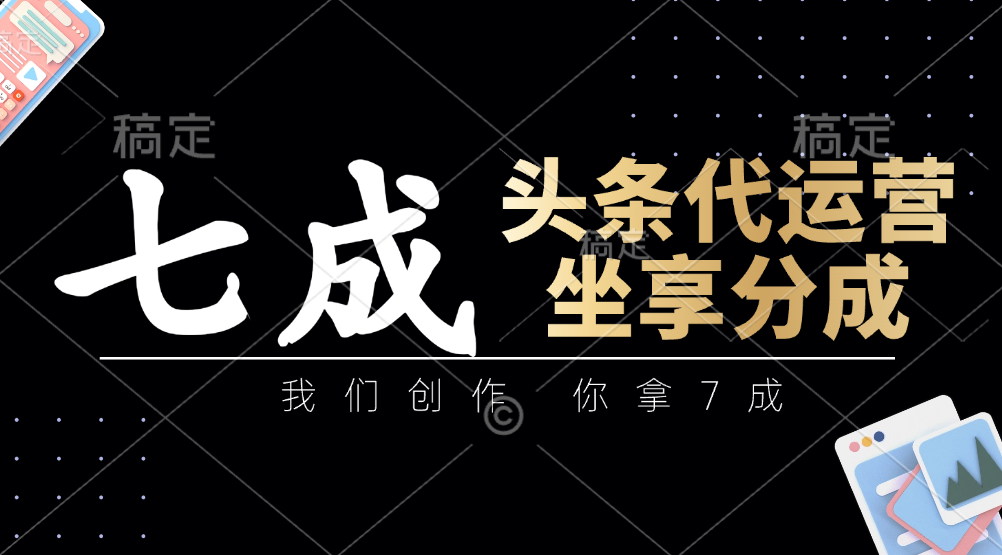 头条代运营——我们创作，你拿7成，简单操作，坐享分成-项目网