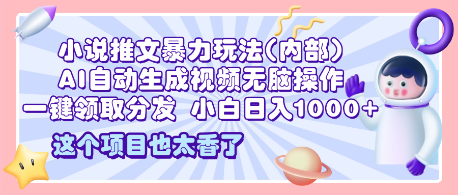 2025小说推文暴力玩法(内部)，AI自动生成视频无脑操作，一键领取分发，小白日入1000+-项目网