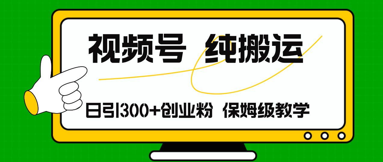 视频号纯搬运日引流300+创业粉，日入4000+-项目网