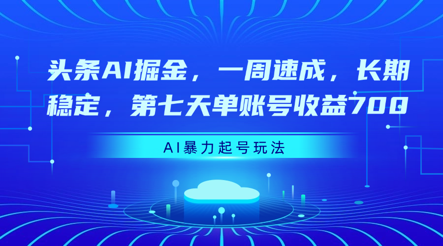 头条AI掘金，一周速成，长期稳定，第七天单账号收益700-项目网