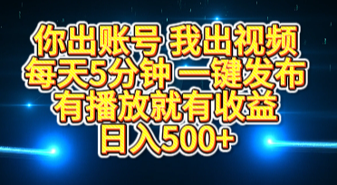 你出账号我出视频，每天5分钟，一键发布，有播放就有收益，日入500+-项目网